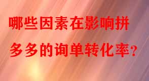 哪些因素在影響拼多多的詢單轉(zhuǎn)化率