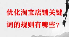 優(yōu)化淘寶店鋪關(guān)鍵詞的規(guī)則有哪些